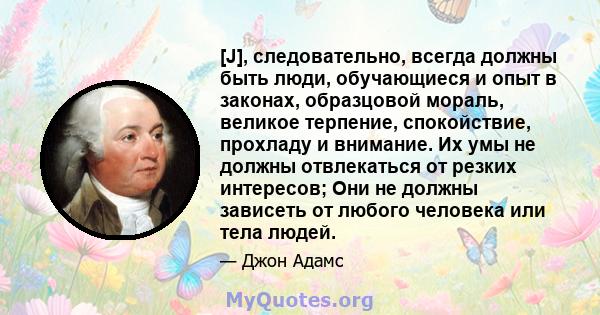 [J], следовательно, всегда должны быть люди, обучающиеся и опыт в законах, образцовой мораль, великое терпение, спокойствие, прохладу и внимание. Их умы не должны отвлекаться от резких интересов; Они не должны зависеть