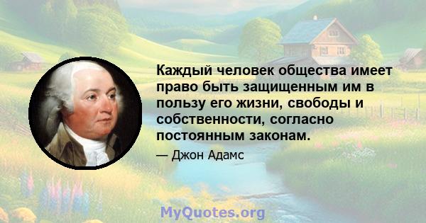 Каждый человек общества имеет право быть защищенным им в пользу его жизни, свободы и собственности, согласно постоянным законам.