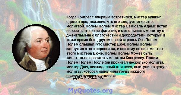 Когда Конгресс впервые встретился, мистер Кушинг сделал предложение, что его следует открыть с молитвой. Полем Полем Мистер Сэмюэль Адамс встал и сказал, что он не фанатик, и мог слышать молитву от джентльмена о