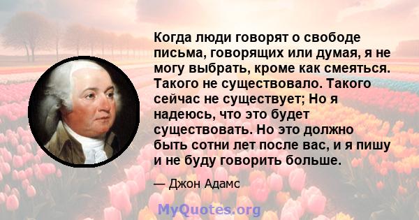 Когда люди говорят о свободе письма, говорящих или думая, я не могу выбрать, кроме как смеяться. Такого не существовало. Такого сейчас не существует; Но я надеюсь, что это будет существовать. Но это должно быть сотни