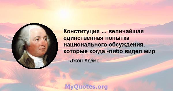 Конституция ... величайшая единственная попытка национального обсуждения, которые когда -либо видел мир