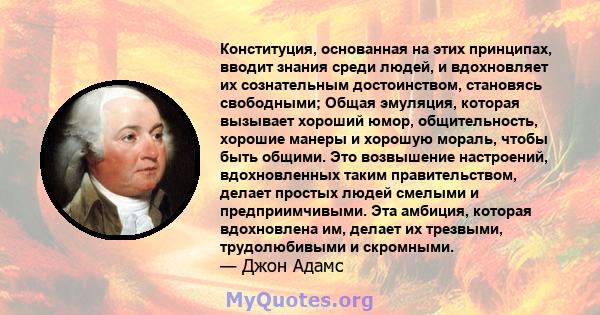 Конституция, основанная на этих принципах, вводит знания среди людей, и вдохновляет их сознательным достоинством, становясь свободными; Общая эмуляция, которая вызывает хороший юмор, общительность, хорошие манеры и