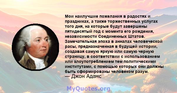 Мои наилучшие пожелания в радостях и праздниках, а также торжественных услугах того дня, на которые будут завершены пятидесятый год с момента его рождения, независимости Соединенных Штатов. Замечательная эпоха в анналах 