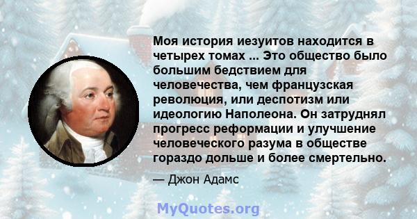 Моя история иезуитов находится в четырех томах ... Это общество было большим бедствием для человечества, чем французская революция, или деспотизм или идеологию Наполеона. Он затруднял прогресс реформации и улучшение