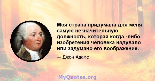 Моя страна придумала для меня самую незначительную должность, которая когда -либо изобретения человека надувало или задумано его воображение.