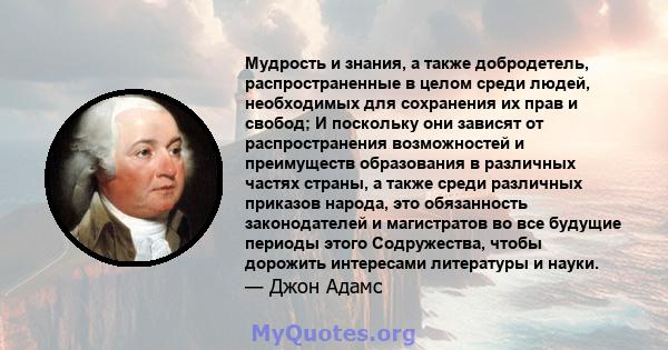 Мудрость и знания, а также добродетель, распространенные в целом среди людей, необходимых для сохранения их прав и свобод; И поскольку они зависят от распространения возможностей и преимуществ образования в различных