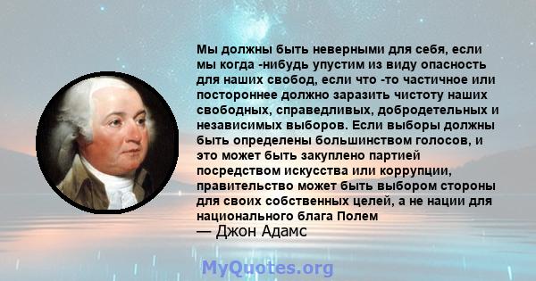 Мы должны быть неверными для себя, если мы когда -нибудь упустим из виду опасность для наших свобод, если что -то частичное или постороннее должно заразить чистоту наших свободных, справедливых, добродетельных и