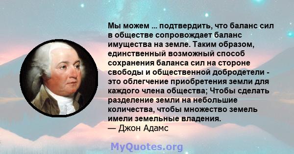 Мы можем ... подтвердить, что баланс сил в обществе сопровождает баланс имущества на земле. Таким образом, единственный возможный способ сохранения баланса сил на стороне свободы и общественной добродетели - это