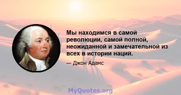 Мы находимся в самой революции, самой полной, неожиданной и замечательной из всех в истории наций.