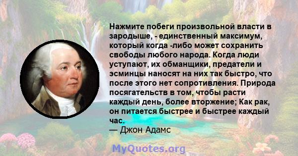 Нажмите побеги произвольной власти в зародыше, - единственный максимум, который когда -либо может сохранить свободы любого народа. Когда люди уступают, их обманщики, предатели и эсминцы наносят на них так быстро, что