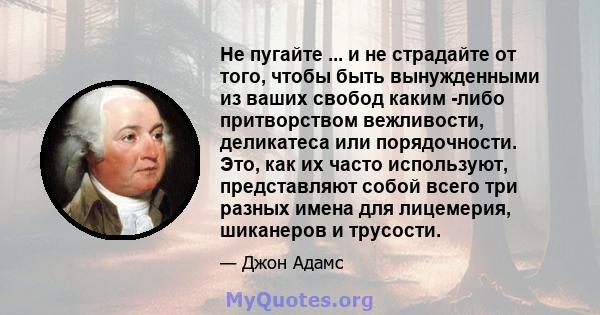 Не пугайте ... и не страдайте от того, чтобы быть вынужденными из ваших свобод каким -либо притворством вежливости, деликатеса или порядочности. Это, как их часто используют, представляют собой всего три разных имена