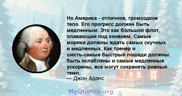 Но Америка - отличное, громоздкое тело. Его прогресс должен быть медленным. Это как большой флот, плавающий под конвоем. Самые моряки должны ждать самых скучных и медленных. Как тренер и шесть-самые быстрые лошади