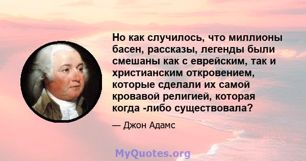 Но как случилось, что миллионы басен, рассказы, легенды были смешаны как с еврейским, так и христианским откровением, которые сделали их самой кровавой религией, которая когда -либо существовала?