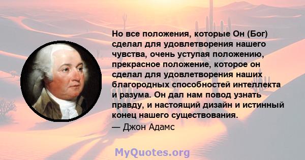 Но все положения, которые Он (Бог) сделал для удовлетворения нашего чувства, очень уступая положению, прекрасное положение, которое он сделал для удовлетворения наших благородных способностей интеллекта и разума. Он дал 