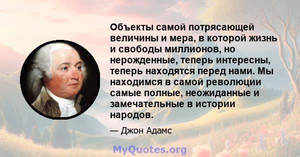 Объекты самой потрясающей величины и мера, в которой жизнь и свободы миллионов, но нерожденные, теперь интересны, теперь находятся перед нами. Мы находимся в самой революции самые полные, неожиданные и замечательные в