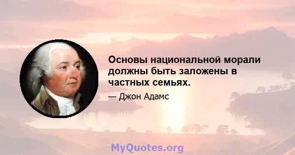 Основы национальной морали должны быть заложены в частных семьях.