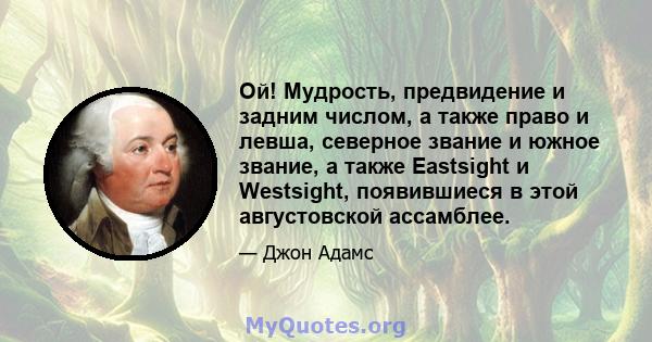 Ой! Мудрость, предвидение и задним числом, а также право и левша, северное звание и южное звание, а также Eastsight и Westsight, появившиеся в этой августовской ассамблее.