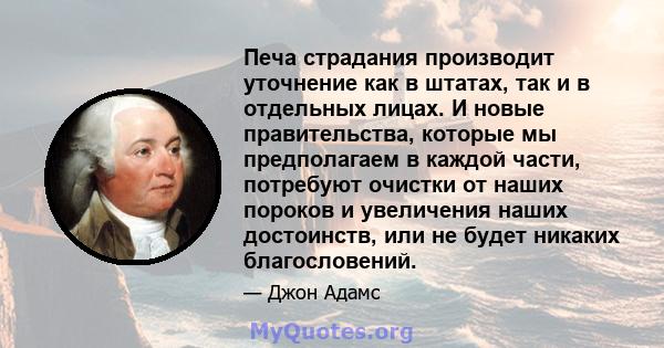 Печа страдания производит уточнение как в штатах, так и в отдельных лицах. И новые правительства, которые мы предполагаем в каждой части, потребуют очистки от наших пороков и увеличения наших достоинств, или не будет