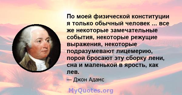 По моей физической конституции я только обычный человек ... все же некоторые замечательные события, некоторые режущие выражения, некоторые подразумевают лицемерию, порой бросают эту сборку лени, сна и маленькой в