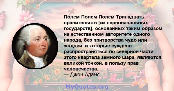 Полем Полем Полем Тринадцать правительств [из первоначальных государств], основанных таким образом на естественном авторитете одного народа, без притворства чудо или загадки, и которые суждено распространяться по