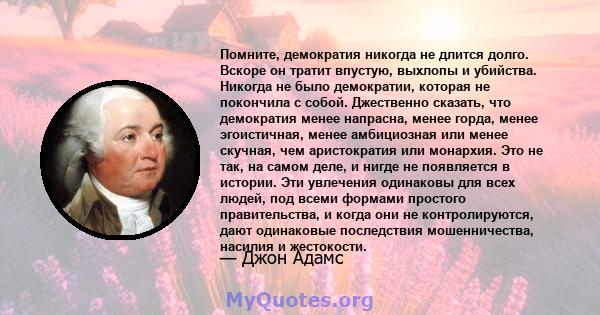 Помните, демократия никогда не длится долго. Вскоре он тратит впустую, выхлопы и убийства. Никогда не было демократии, которая не покончила с собой. Джественно сказать, что демократия менее напрасна, менее горда, менее