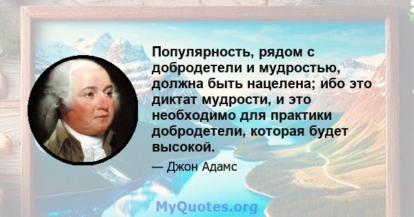 Популярность, рядом с добродетели и мудростью, должна быть нацелена; ибо это диктат мудрости, и это необходимо для практики добродетели, которая будет высокой.