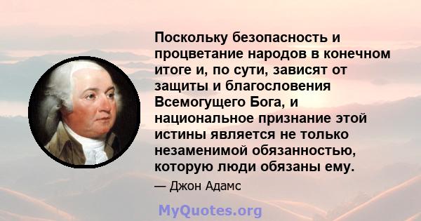 Поскольку безопасность и процветание народов в конечном итоге и, по сути, зависят от защиты и благословения Всемогущего Бога, и национальное признание этой истины является не только незаменимой обязанностью, которую