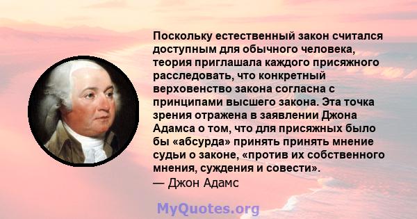 Поскольку естественный закон считался доступным для обычного человека, теория приглашала каждого присяжного расследовать, что конкретный верховенство закона согласна с принципами высшего закона. Эта точка зрения