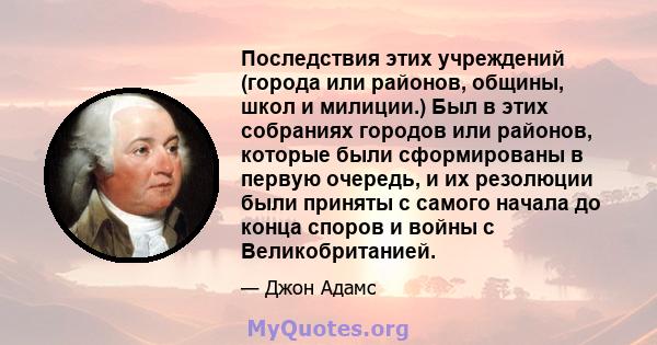 Последствия этих учреждений (города или районов, общины, школ и милиции.) Был в этих собраниях городов или районов, которые были сформированы в первую очередь, и их резолюции были приняты с самого начала до конца споров 