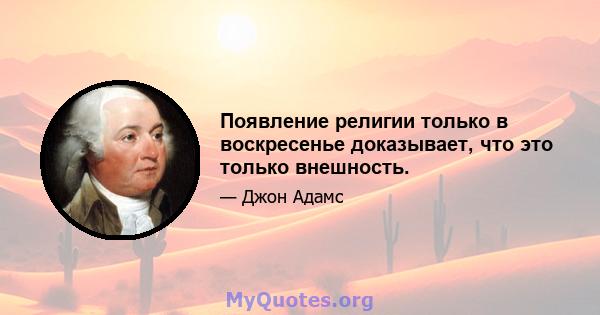 Появление религии только в воскресенье доказывает, что это только внешность.