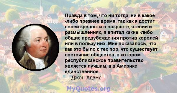 Правда в том, что ни тогда, ни в какое -либо прежнее время, так как я достиг своей зрелости в возрасте, чтении и размышлениях, я впитал какие -либо общие предубеждения против королей или в пользу них. Мне показалось,