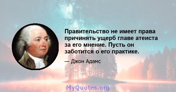 Правительство не имеет права причинять ущерб главе атеиста за его мнение. Пусть он заботится о его практике.