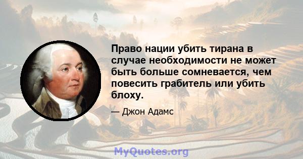 Право нации убить тирана в случае необходимости не может быть больше сомневается, чем повесить грабитель или убить блоху.