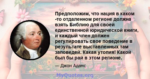 Предположим, что нация в каком -то отдаленном регионе должна взять Библию для своей единственной юридической книги, и каждый член должен регулировать свое поведение в результате выставленных там заповедей. Какая утопия! 