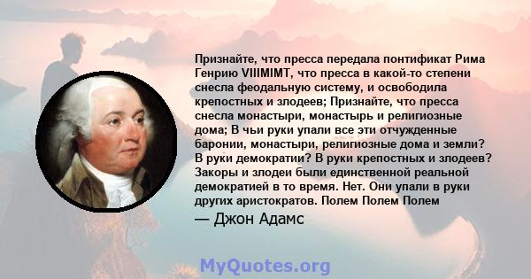 Признайте, что пресса передала понтификат Рима Генрию VIIIMIMT, что пресса в какой-то степени снесла феодальную систему, и освободила крепостных и злодеев; Признайте, что пресса снесла монастыри, монастырь и религиозные 