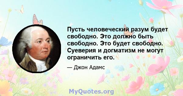 Пусть человеческий разум будет свободно. Это должно быть свободно. Это будет свободно. Суеверия и догматизм не могут ограничить его.