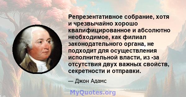 Репрезентативное собрание, хотя и чрезвычайно хорошо квалифицированное и абсолютно необходимое, как филиал законодательного органа, не подходит для осуществления исполнительной власти, из -за отсутствия двух важных