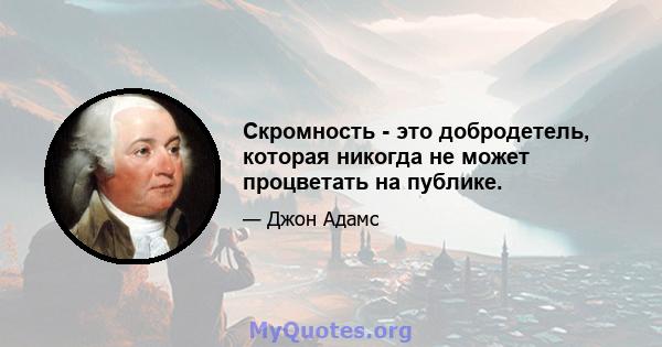 Скромность - это добродетель, которая никогда не может процветать на публике.