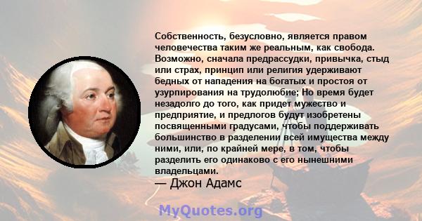 Собственность, безусловно, является правом человечества таким же реальным, как свобода. Возможно, сначала предрассудки, привычка, стыд или страх, принцип или религия удерживают бедных от нападения на богатых и простоя