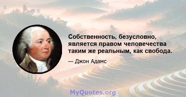 Собственность, безусловно, является правом человечества таким же реальным, как свобода.