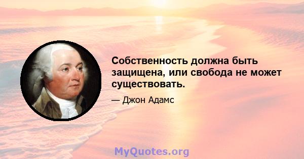 Собственность должна быть защищена, или свобода не может существовать.