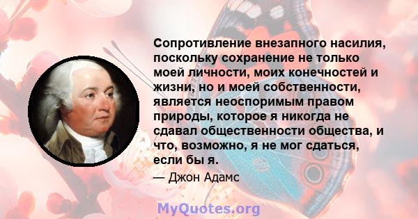 Сопротивление внезапного насилия, поскольку сохранение не только моей личности, моих конечностей и жизни, но и моей собственности, является неоспоримым правом природы, которое я никогда не сдавал общественности