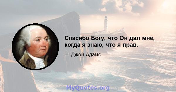 Спасибо Богу, что Он дал мне, когда я знаю, что я прав.