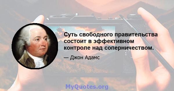 Суть свободного правительства состоит в эффективном контроле над соперничеством.