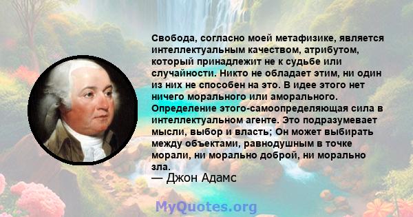 Свобода, согласно моей метафизике, является интеллектуальным качеством, атрибутом, который принадлежит не к судьбе или случайности. Никто не обладает этим, ни один из них не способен на это. В идее этого нет ничего