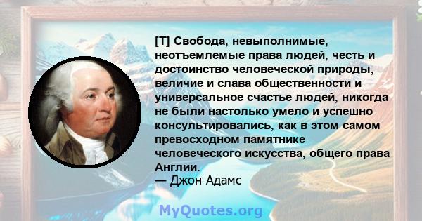 [T] Свобода, невыполнимые, неотъемлемые права людей, честь и достоинство человеческой природы, величие и слава общественности и универсальное счастье людей, никогда не были настолько умело и успешно консультировались,