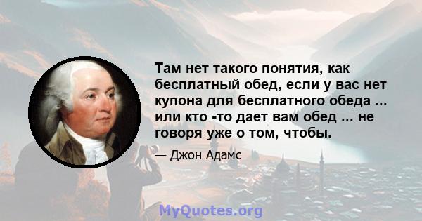 Там нет такого понятия, как бесплатный обед, если у вас нет купона для бесплатного обеда ... или кто -то дает вам обед ... не говоря уже о том, чтобы.