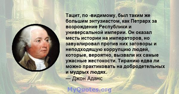 Тацит, по -видимому, был таким же большим энтузиастом, как Петрарх за возрождение Республики и универсальной империи. Он оказал месть истории на императоров, но завуалировал против них заговоры и неподходящую коррупцию