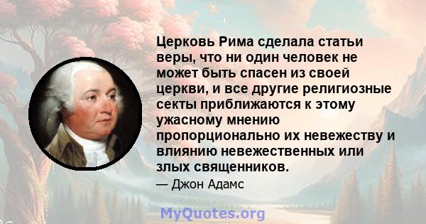 Церковь Рима сделала статьи веры, что ни один человек не может быть спасен из своей церкви, и все другие религиозные секты приближаются к этому ужасному мнению пропорционально их невежеству и влиянию невежественных или