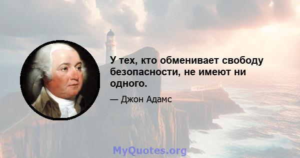 У тех, кто обменивает свободу безопасности, не имеют ни одного.